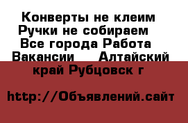 Конверты не клеим! Ручки не собираем! - Все города Работа » Вакансии   . Алтайский край,Рубцовск г.